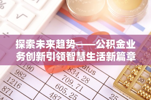 集安探索未来趋势——公积金业务创新引领智慧生活新篇章