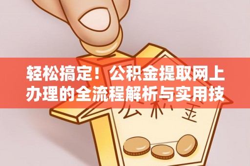 集安轻松搞定！公积金提取网上办理的全流程解析与实用技巧