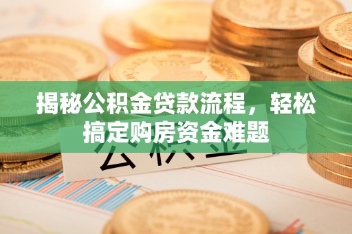 集安揭秘公积金贷款流程，轻松搞定购房资金难题
