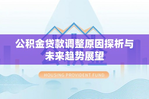 集安公积金贷款调整原因探析与未来趋势展望