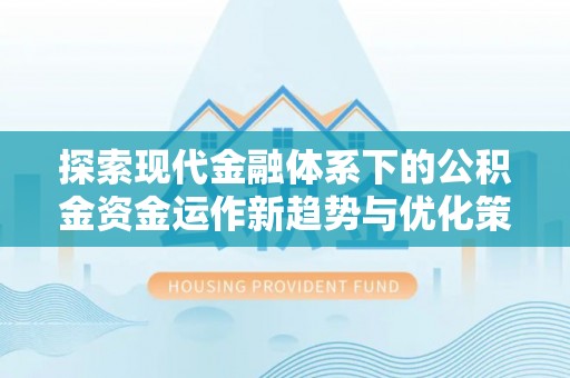 集安探索现代金融体系下的公积金资金运作新趋势与优化策略