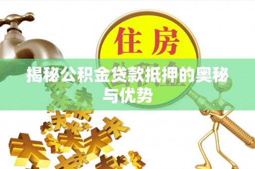 集安揭秘公积金贷款抵押的奥秘与优势