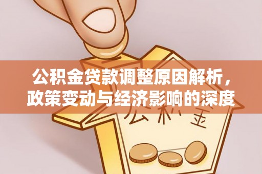 集安公积金贷款调整原因解析，政策变动与经济影响的深度探讨