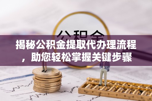 集安揭秘公积金提取代办理流程，助您轻松掌握关键步骤