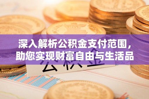 集安深入解析公积金支付范围，助您实现财富自由与生活品质提升