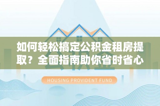 集安如何轻松搞定公积金租房提取？全面指南助你省时省心