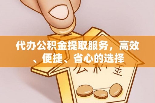 集安代办公积金提取服务，高效、便捷、省心的选择