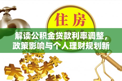 集安解读公积金贷款利率调整，政策影响与个人理财规划新思路