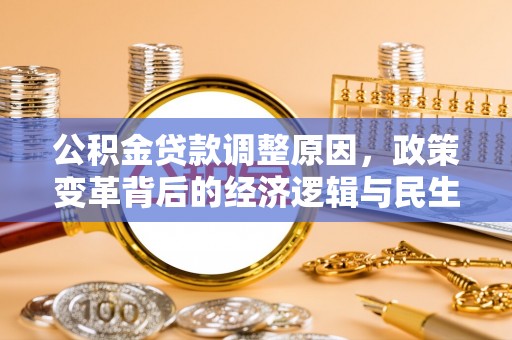集安公积金贷款调整原因，政策变革背后的经济逻辑与民生考量