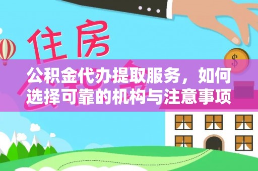 集安公积金代办提取服务，如何选择可靠的机构与注意事项