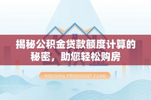 集安揭秘公积金贷款额度计算的秘密，助您轻松购房