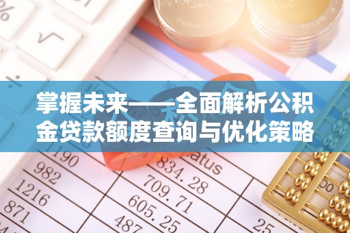 集安掌握未来——全面解析公积金贷款额度查询与优化策略