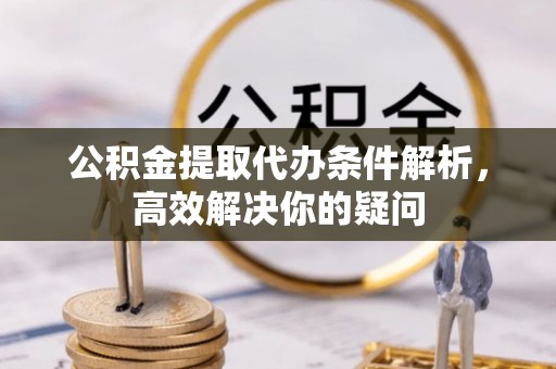 集安公积金提取代办条件解析，高效解决你的疑问