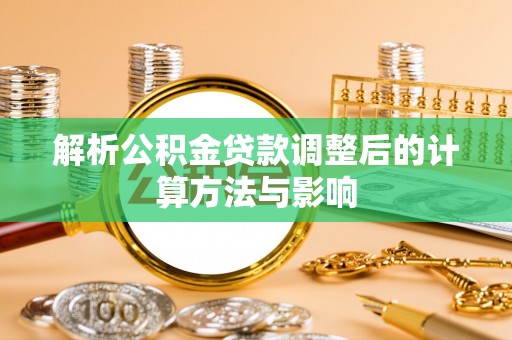 集安解析公积金贷款调整后的计算方法与影响