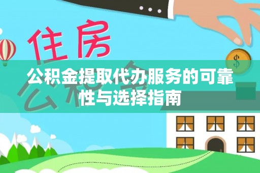 集安公积金提取代办服务的可靠性与选择指南