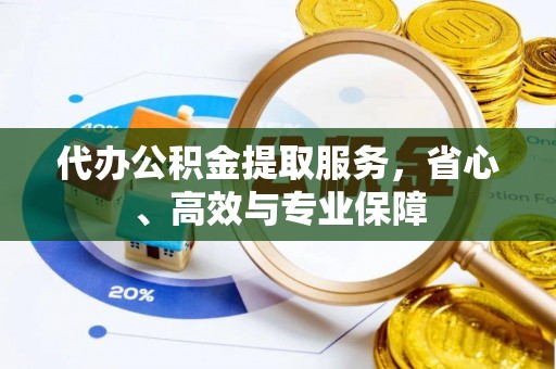 集安代办公积金提取服务，省心、高效与专业保障