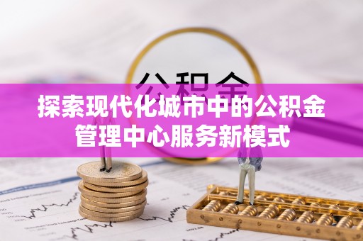 集安探索现代化城市中的公积金管理中心服务新模式