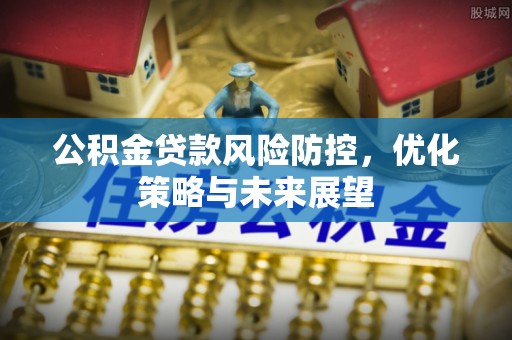 集安公积金贷款风险防控，优化策略与未来展望