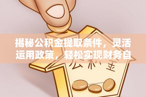 集安揭秘公积金提取条件，灵活运用政策，轻松实现财务自由
