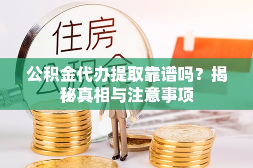 集安公积金代办提取靠谱吗？揭秘真相与注意事项