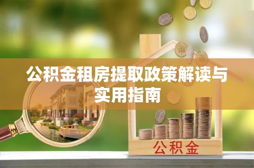 集安公积金租房提取政策解读与实用指南