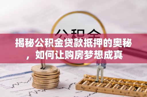 集安揭秘公积金贷款抵押的奥秘，如何让购房梦想成真