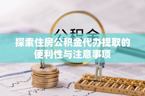 集安探索住房公积金代办提取的便利性与注意事项