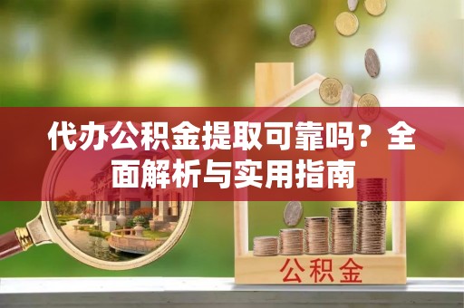 集安代办公积金提取可靠吗？全面解析与实用指南