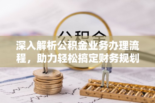 集安深入解析公积金业务办理流程，助力轻松搞定财务规划