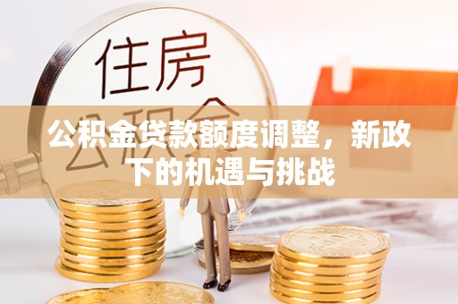 集安公积金贷款额度调整，新政下的机遇与挑战