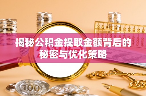 集安揭秘公积金提取金额背后的秘密与优化策略