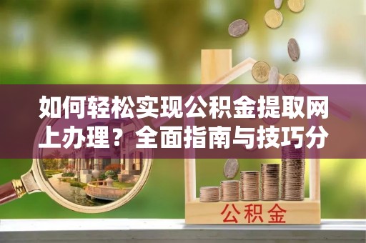集安如何轻松实现公积金提取网上办理？全面指南与技巧分享