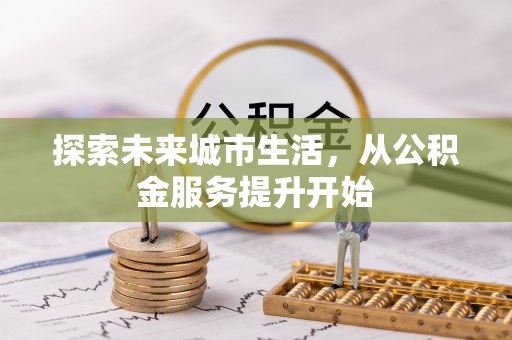 集安探索未来城市生活，从公积金服务提升开始