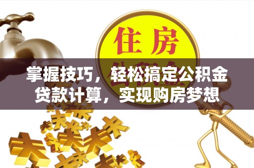 集安掌握技巧，轻松搞定公积金贷款计算，实现购房梦想