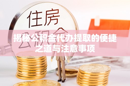 集安揭秘公积金代办提取的便捷之道与注意事项