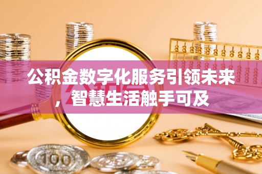 集安公积金数字化服务引领未来，智慧生活触手可及