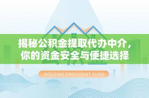 集安揭秘公积金提取代办中介，你的资金安全与便捷选择