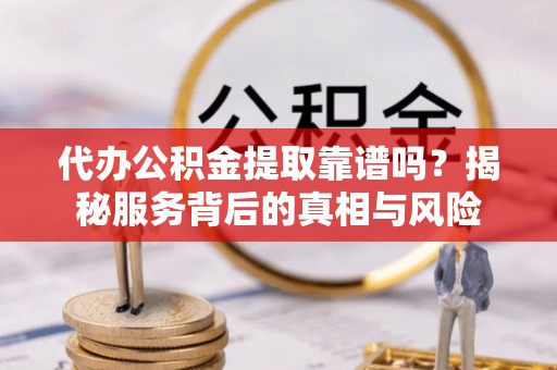集安代办公积金提取靠谱吗？揭秘服务背后的真相与风险