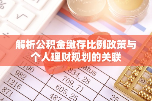 集安解析公积金缴存比例政策与个人理财规划的关联