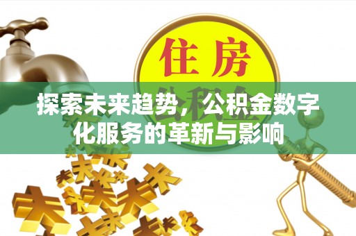 集安探索未来趋势，公积金数字化服务的革新与影响