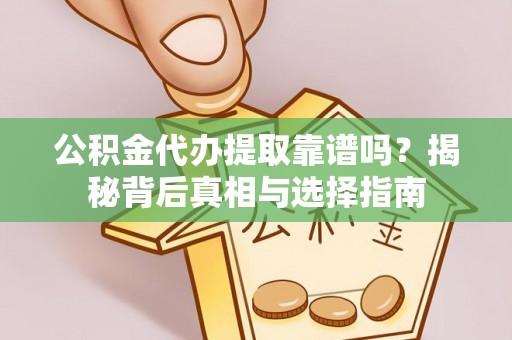 集安公积金代办提取靠谱吗？揭秘背后真相与选择指南