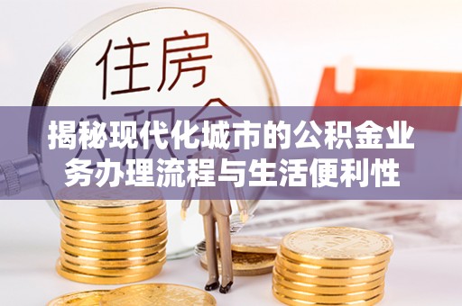 集安揭秘现代化城市的公积金业务办理流程与生活便利性