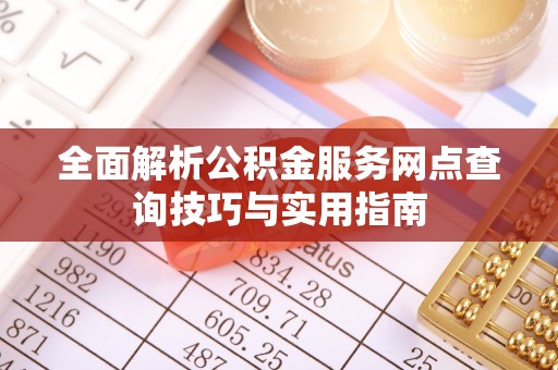 集安全面解析公积金服务网点查询技巧与实用指南