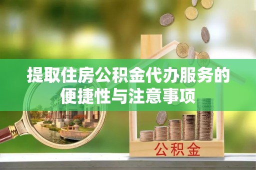 集安提取住房公积金代办服务的便捷性与注意事项