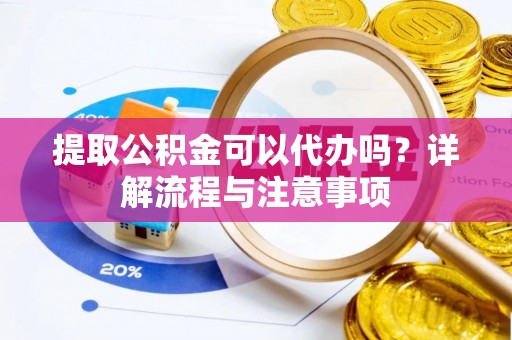 集安提取公积金可以代办吗？详解流程与注意事项