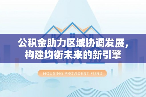 集安公积金助力区域协调发展，构建均衡未来的新引擎