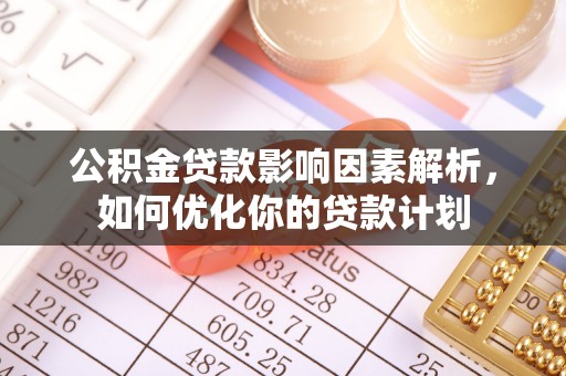 集安公积金贷款影响因素解析，如何优化你的贷款计划