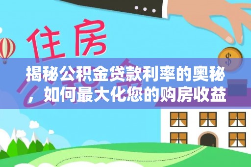 集安揭秘公积金贷款利率的奥秘，如何最大化您的购房收益