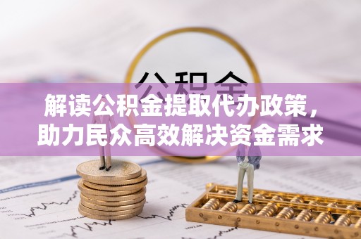 集安解读公积金提取代办政策，助力民众高效解决资金需求