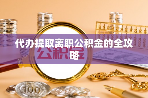集安代办提取离职公积金的全攻略